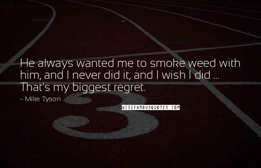 Mike Tyson Quotes: He always wanted me to smoke weed with him, and I never did it, and I wish I did ... That's my biggest regret.