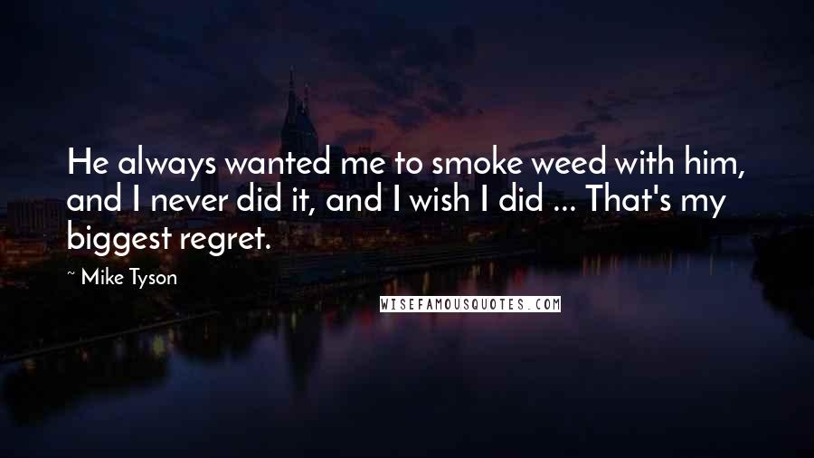 Mike Tyson Quotes: He always wanted me to smoke weed with him, and I never did it, and I wish I did ... That's my biggest regret.