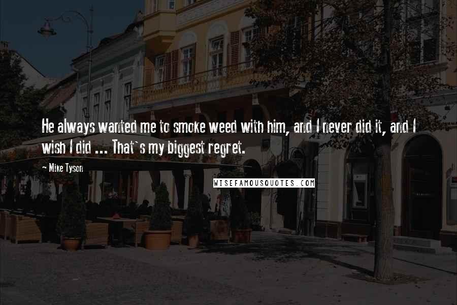 Mike Tyson Quotes: He always wanted me to smoke weed with him, and I never did it, and I wish I did ... That's my biggest regret.