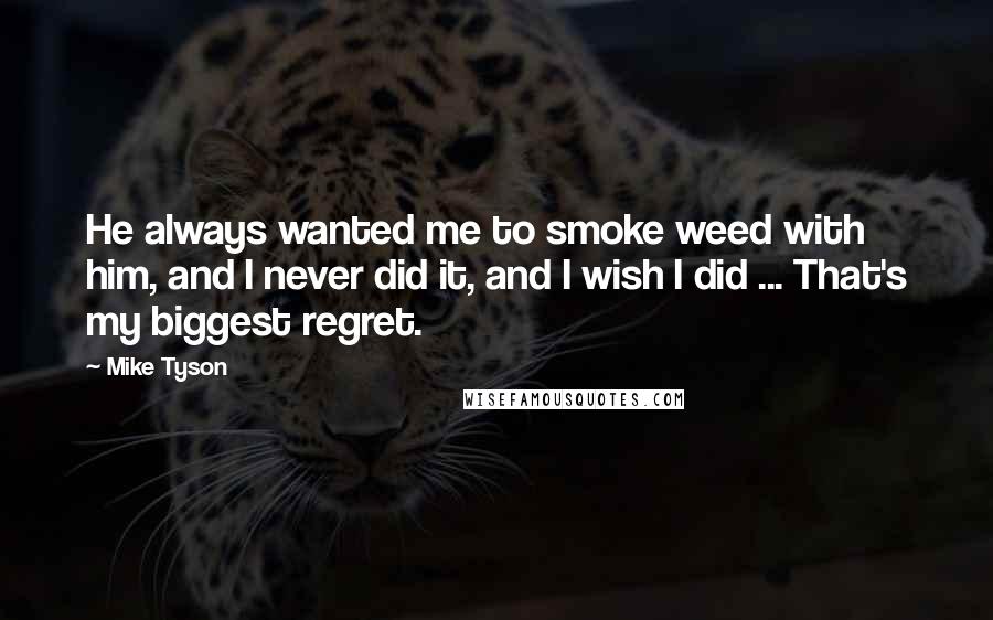 Mike Tyson Quotes: He always wanted me to smoke weed with him, and I never did it, and I wish I did ... That's my biggest regret.