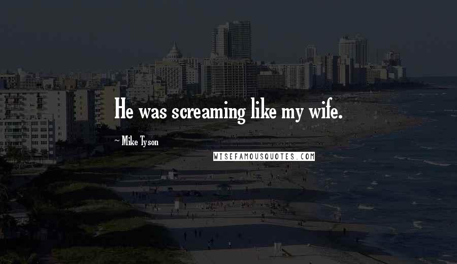 Mike Tyson Quotes: He was screaming like my wife.