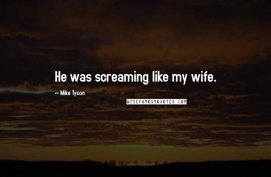 Mike Tyson Quotes: He was screaming like my wife.