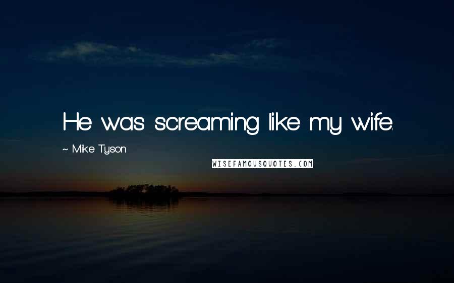 Mike Tyson Quotes: He was screaming like my wife.