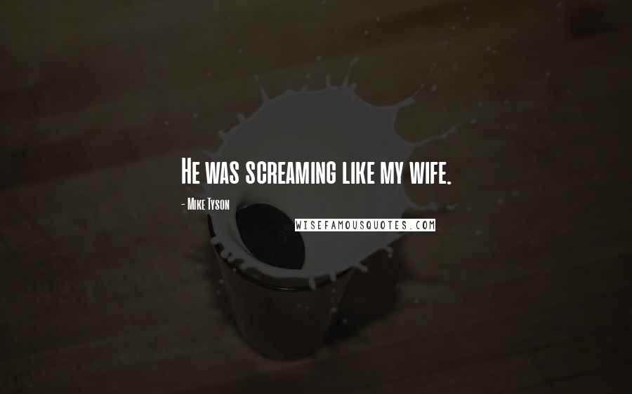 Mike Tyson Quotes: He was screaming like my wife.