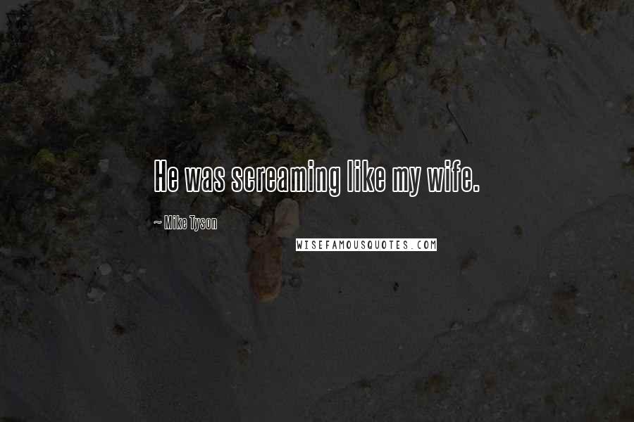 Mike Tyson Quotes: He was screaming like my wife.