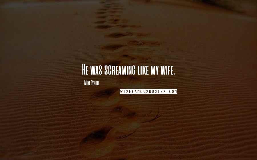 Mike Tyson Quotes: He was screaming like my wife.