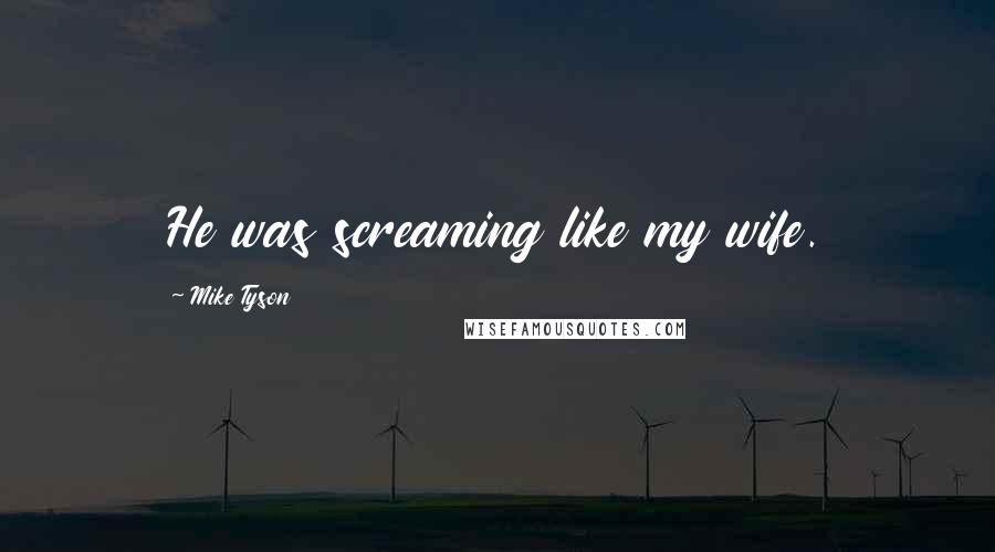 Mike Tyson Quotes: He was screaming like my wife.