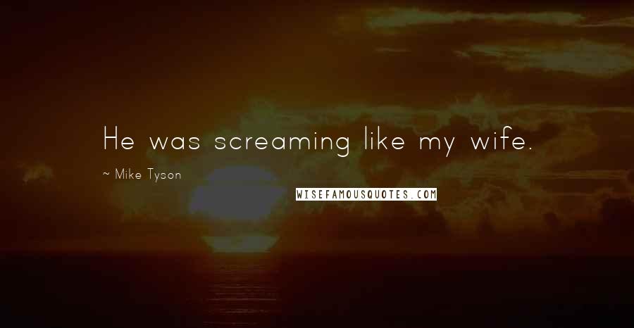 Mike Tyson Quotes: He was screaming like my wife.