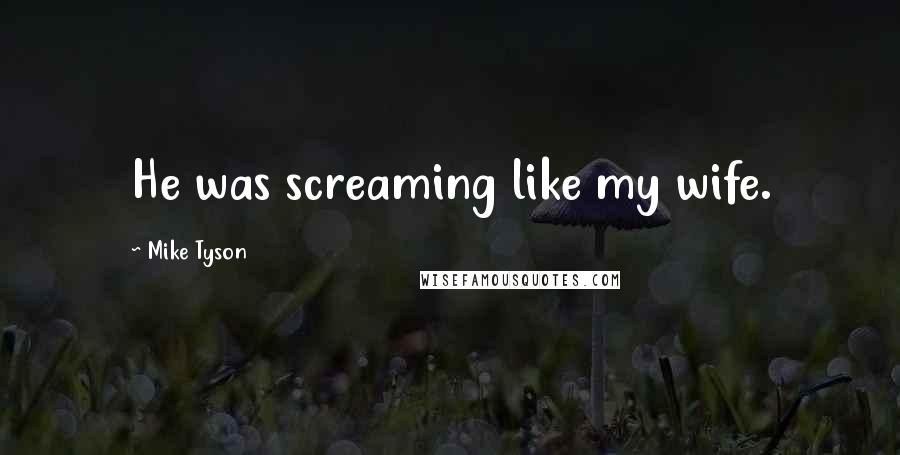 Mike Tyson Quotes: He was screaming like my wife.