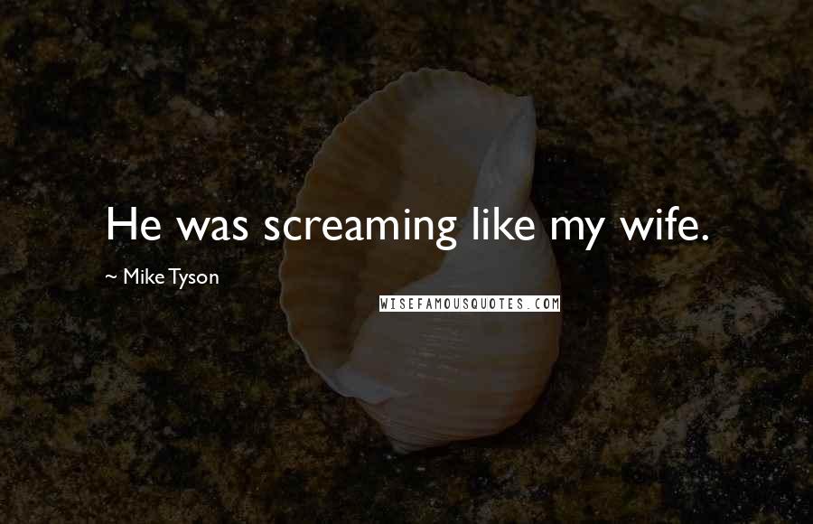Mike Tyson Quotes: He was screaming like my wife.