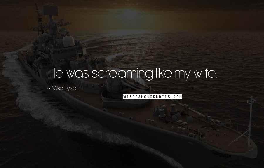 Mike Tyson Quotes: He was screaming like my wife.