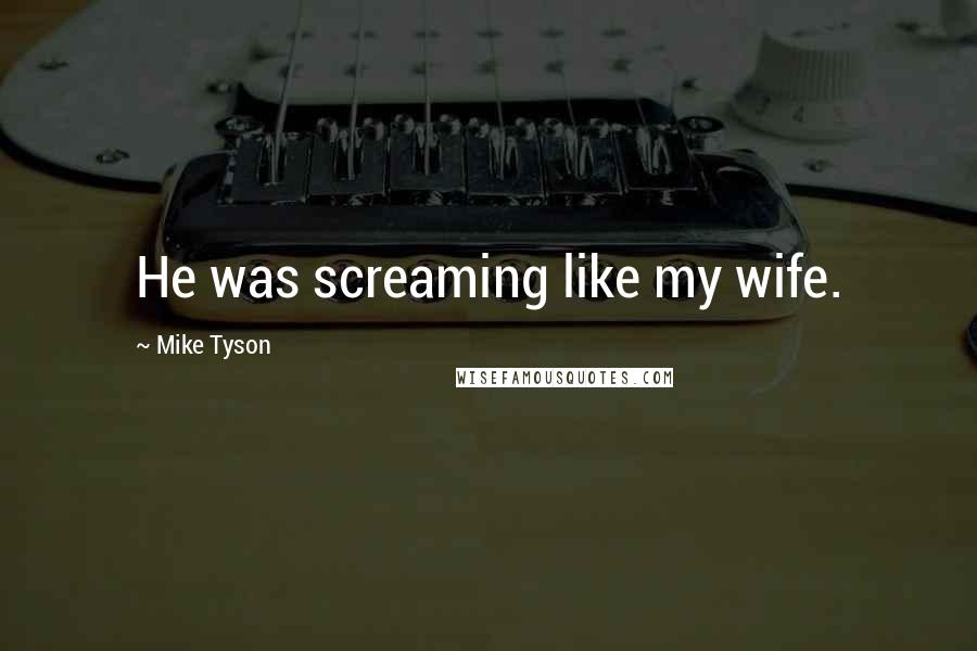Mike Tyson Quotes: He was screaming like my wife.