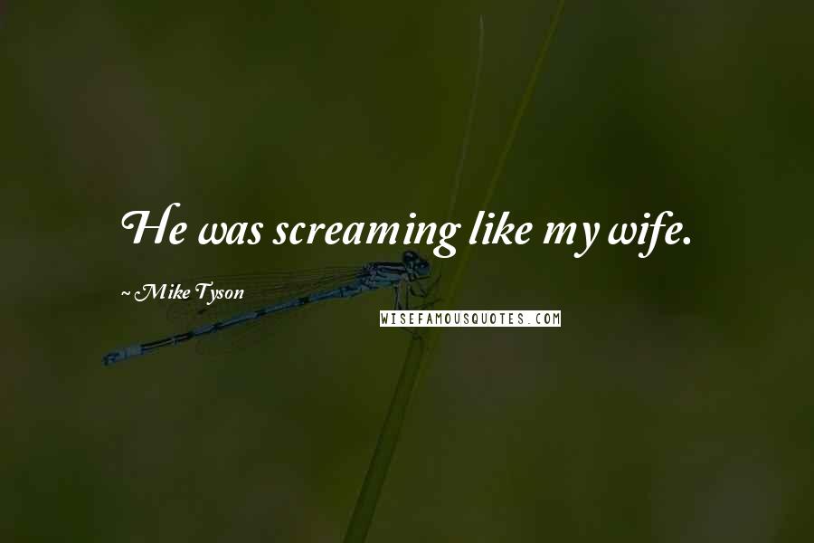 Mike Tyson Quotes: He was screaming like my wife.