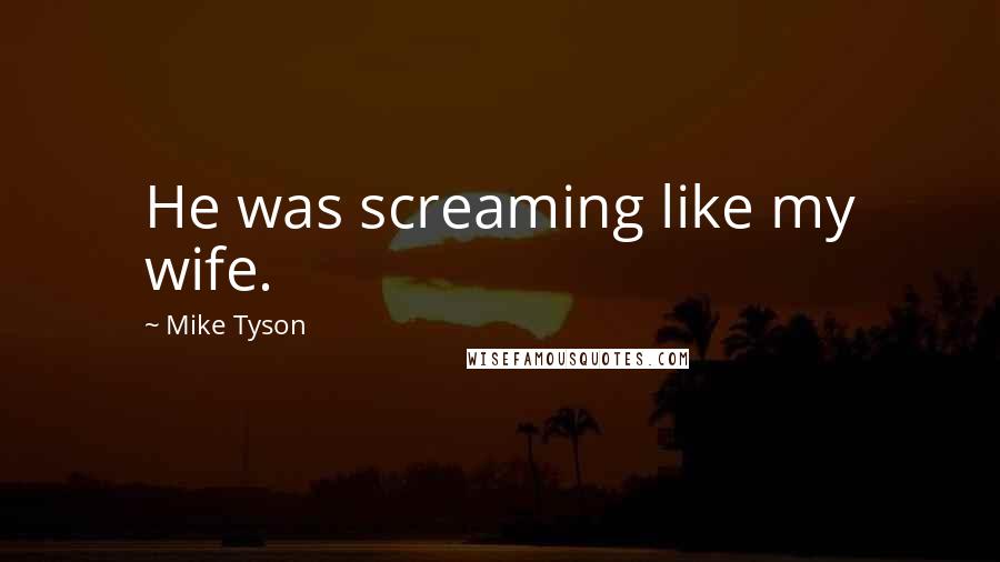 Mike Tyson Quotes: He was screaming like my wife.