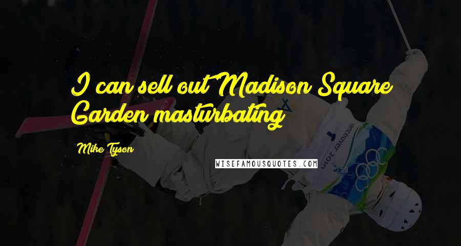 Mike Tyson Quotes: I can sell out Madison Square Garden masturbating