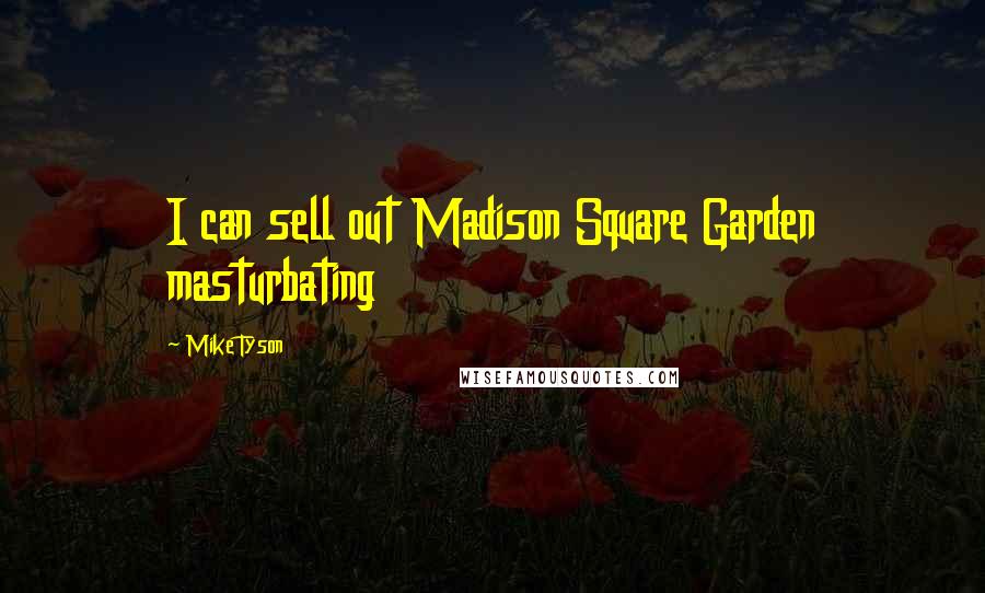 Mike Tyson Quotes: I can sell out Madison Square Garden masturbating