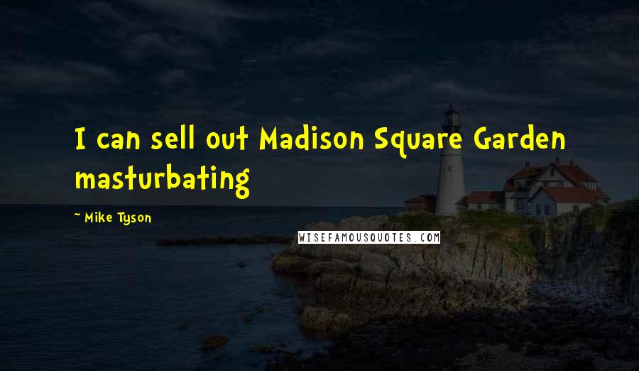 Mike Tyson Quotes: I can sell out Madison Square Garden masturbating