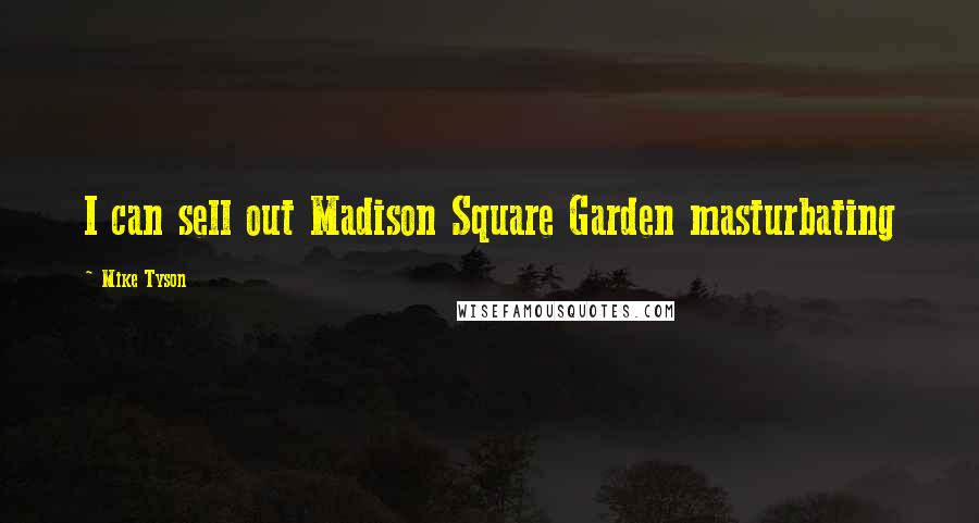 Mike Tyson Quotes: I can sell out Madison Square Garden masturbating