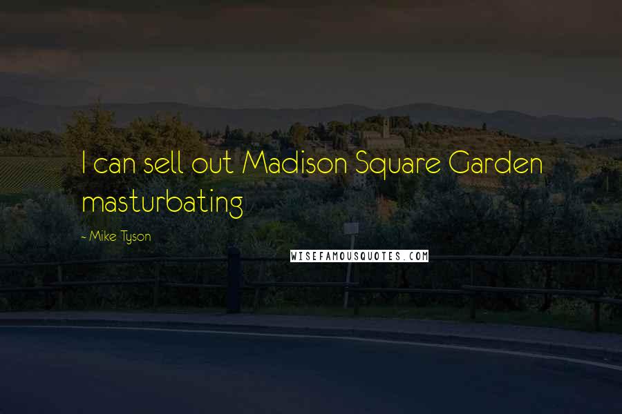 Mike Tyson Quotes: I can sell out Madison Square Garden masturbating