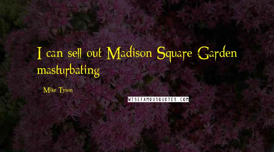 Mike Tyson Quotes: I can sell out Madison Square Garden masturbating
