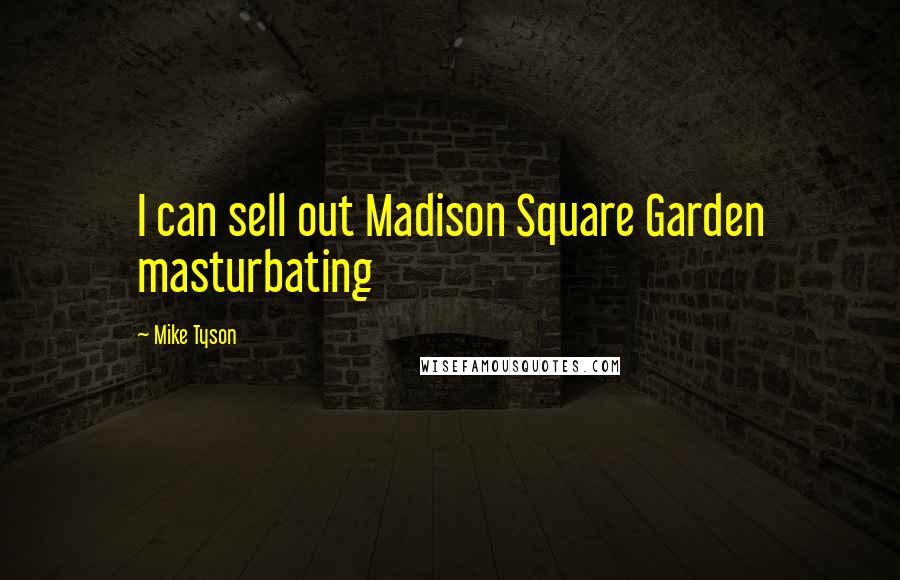 Mike Tyson Quotes: I can sell out Madison Square Garden masturbating