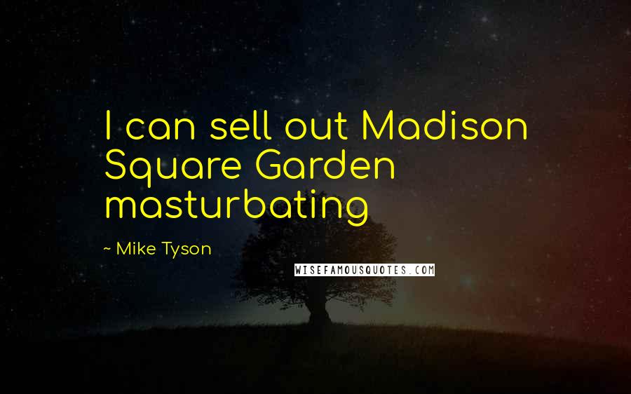 Mike Tyson Quotes: I can sell out Madison Square Garden masturbating