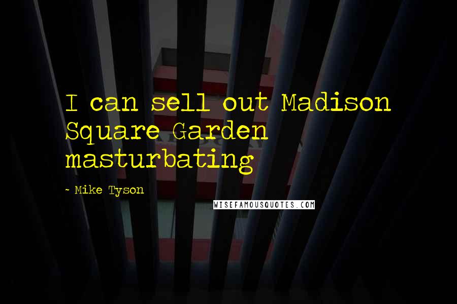 Mike Tyson Quotes: I can sell out Madison Square Garden masturbating