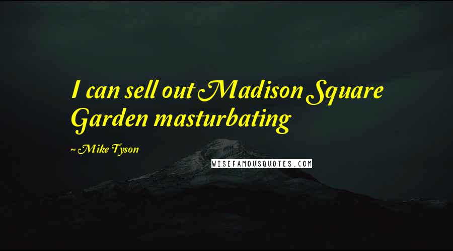 Mike Tyson Quotes: I can sell out Madison Square Garden masturbating