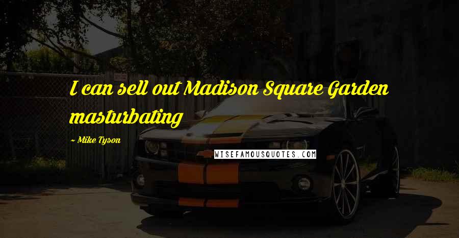 Mike Tyson Quotes: I can sell out Madison Square Garden masturbating
