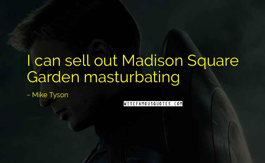 Mike Tyson Quotes: I can sell out Madison Square Garden masturbating