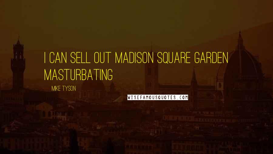 Mike Tyson Quotes: I can sell out Madison Square Garden masturbating