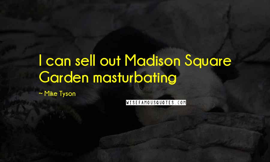 Mike Tyson Quotes: I can sell out Madison Square Garden masturbating