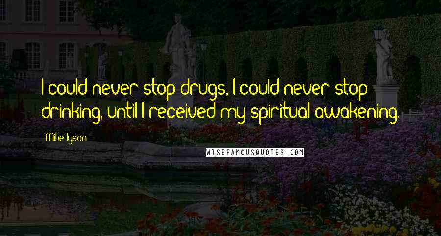 Mike Tyson Quotes: I could never stop drugs, I could never stop drinking, until I received my spiritual awakening.