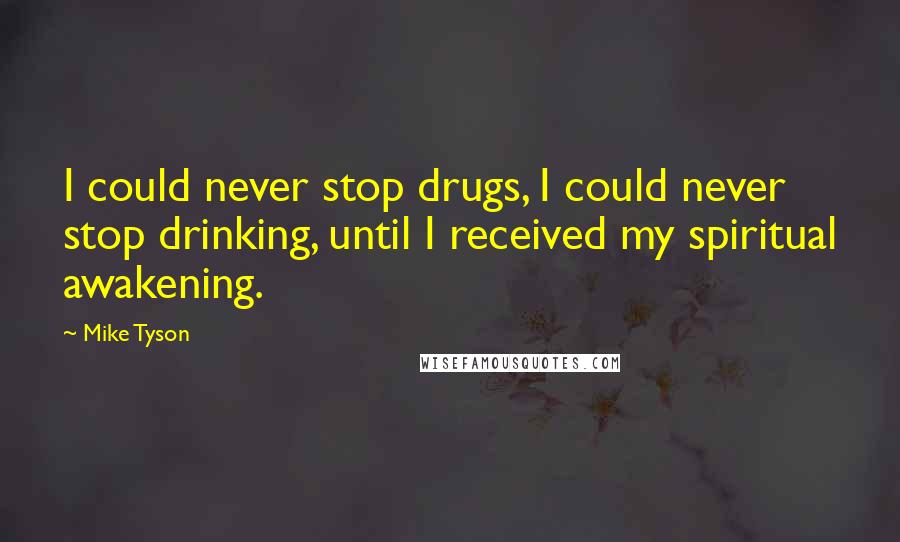 Mike Tyson Quotes: I could never stop drugs, I could never stop drinking, until I received my spiritual awakening.