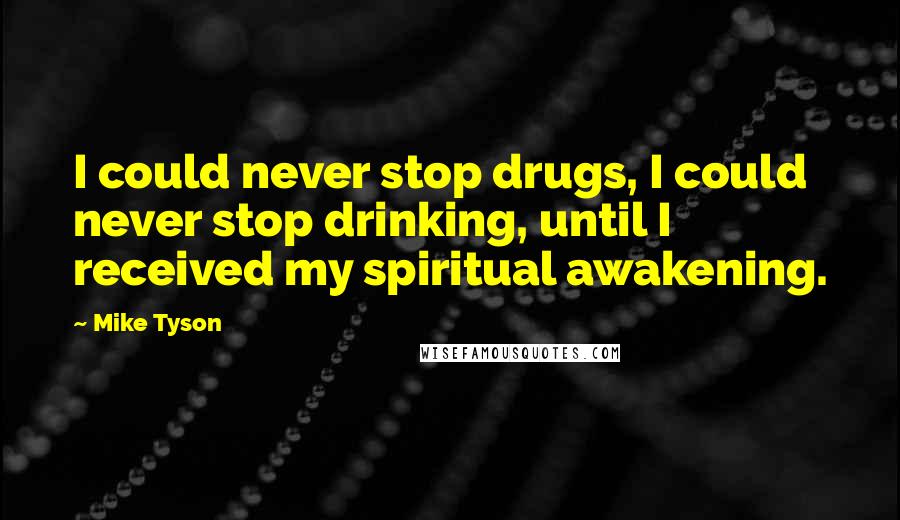 Mike Tyson Quotes: I could never stop drugs, I could never stop drinking, until I received my spiritual awakening.