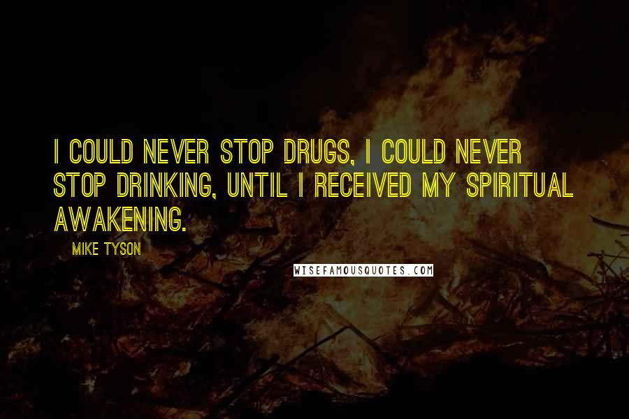 Mike Tyson Quotes: I could never stop drugs, I could never stop drinking, until I received my spiritual awakening.