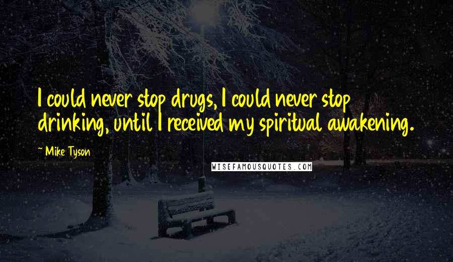 Mike Tyson Quotes: I could never stop drugs, I could never stop drinking, until I received my spiritual awakening.