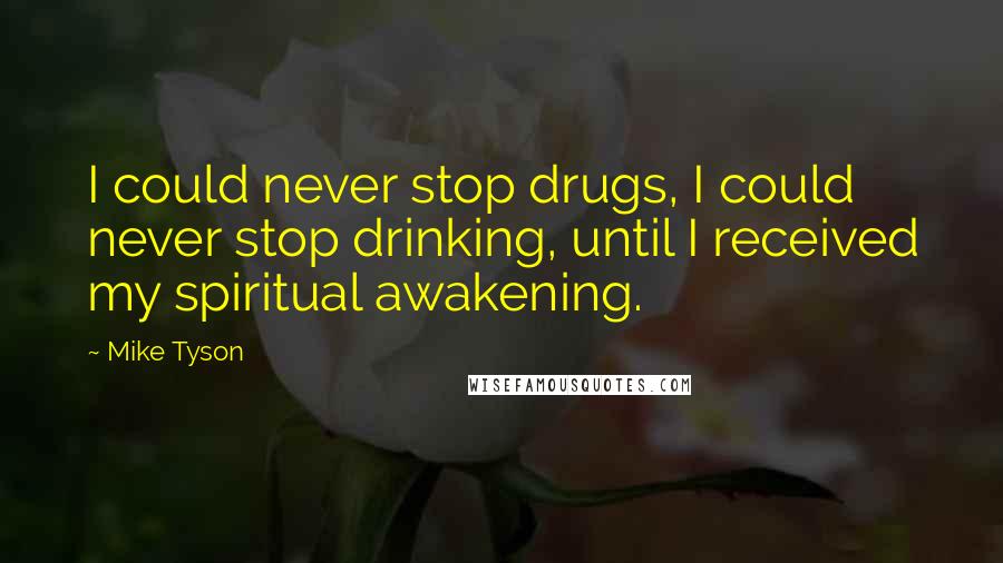 Mike Tyson Quotes: I could never stop drugs, I could never stop drinking, until I received my spiritual awakening.