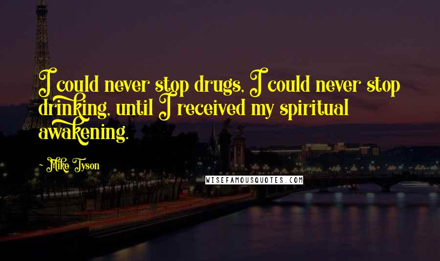 Mike Tyson Quotes: I could never stop drugs, I could never stop drinking, until I received my spiritual awakening.