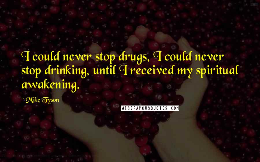 Mike Tyson Quotes: I could never stop drugs, I could never stop drinking, until I received my spiritual awakening.