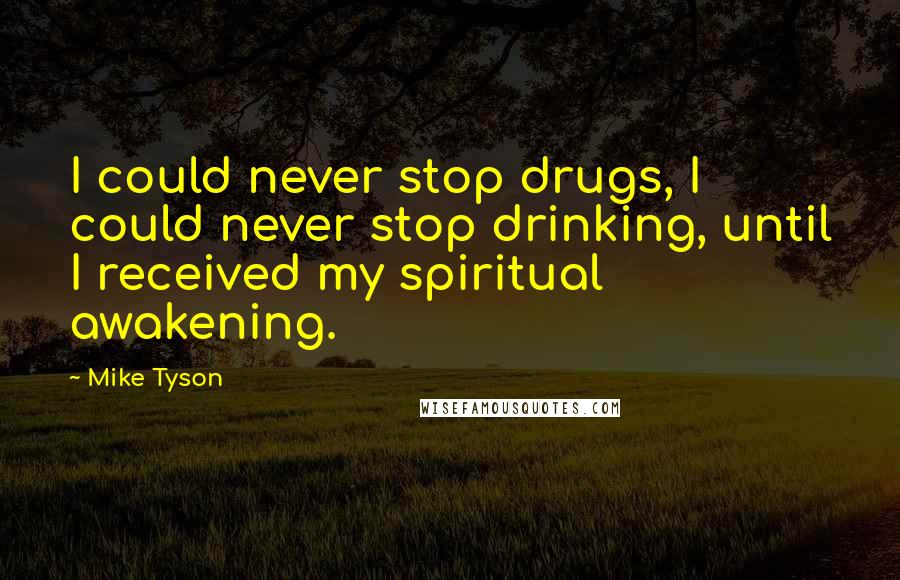 Mike Tyson Quotes: I could never stop drugs, I could never stop drinking, until I received my spiritual awakening.