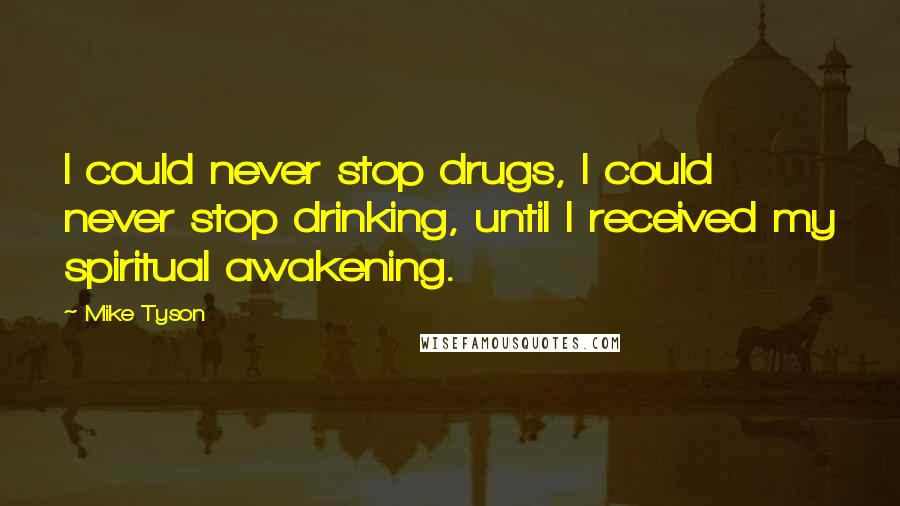 Mike Tyson Quotes: I could never stop drugs, I could never stop drinking, until I received my spiritual awakening.