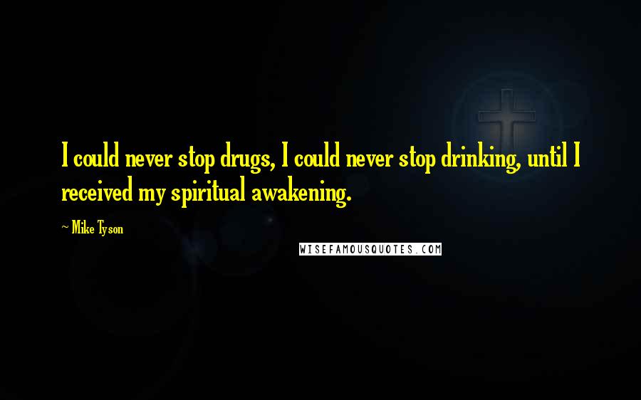 Mike Tyson Quotes: I could never stop drugs, I could never stop drinking, until I received my spiritual awakening.