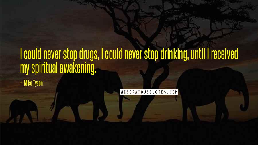 Mike Tyson Quotes: I could never stop drugs, I could never stop drinking, until I received my spiritual awakening.