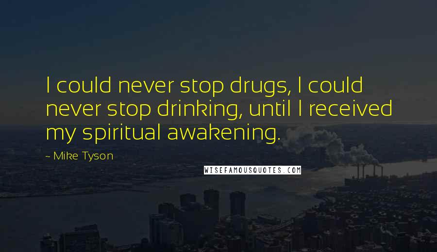 Mike Tyson Quotes: I could never stop drugs, I could never stop drinking, until I received my spiritual awakening.