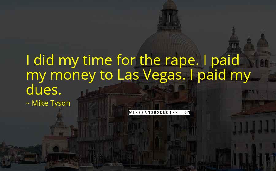 Mike Tyson Quotes: I did my time for the rape. I paid my money to Las Vegas. I paid my dues.