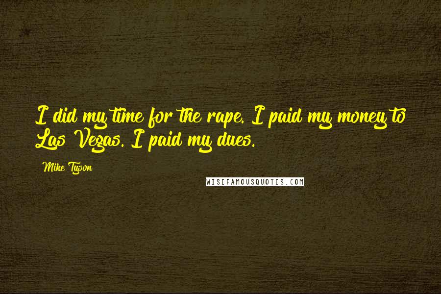 Mike Tyson Quotes: I did my time for the rape. I paid my money to Las Vegas. I paid my dues.