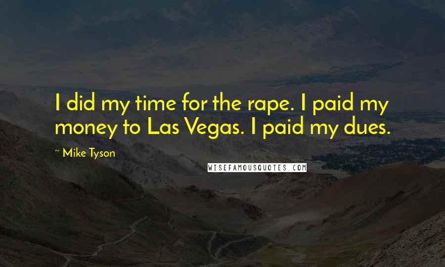 Mike Tyson Quotes: I did my time for the rape. I paid my money to Las Vegas. I paid my dues.