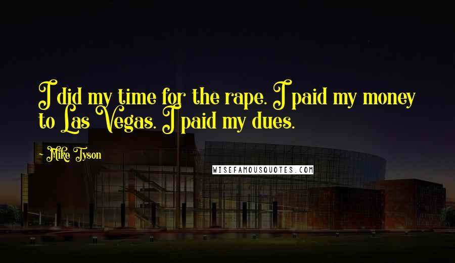 Mike Tyson Quotes: I did my time for the rape. I paid my money to Las Vegas. I paid my dues.