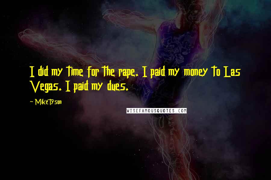 Mike Tyson Quotes: I did my time for the rape. I paid my money to Las Vegas. I paid my dues.